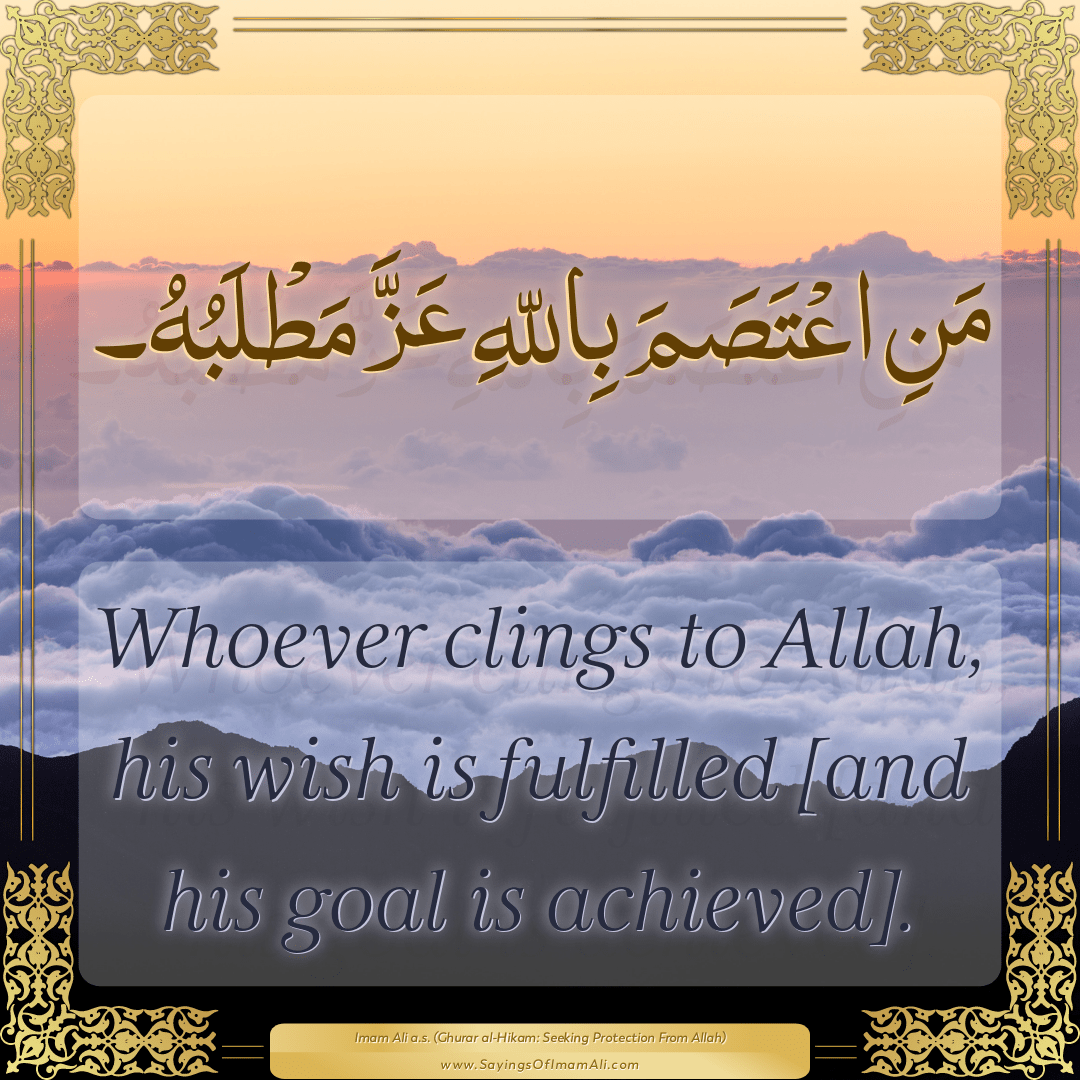 Whoever clings to Allah, his wish is fulfilled [and his goal is achieved].